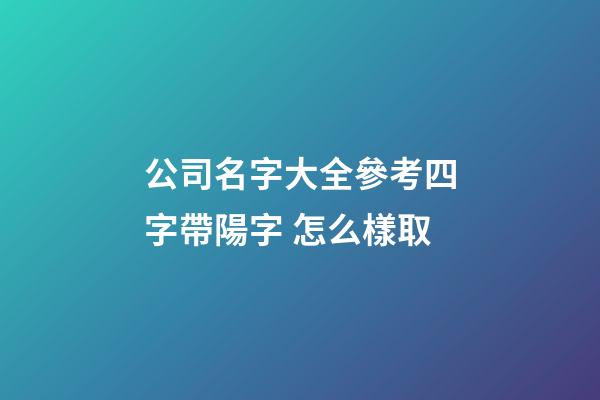 公司名字大全參考四字帶陽字 怎么樣取-第1張-公司起名-玄機派